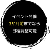 イベント開催3ヶ月前までなら日程調整可能